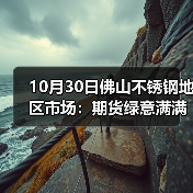 10月30日佛山不锈钢地区市场:期货绿意满满,不锈钢市场吹起一股“凉意”!(图3) 10月30日佛山不锈钢地区市场:期货绿意满满,不锈钢市场吹起一股“凉意”!(图3)