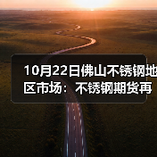 10月22日佛山不锈钢地区市场:不锈钢期货再跌175,市场报价下跌50-200.(图1) 10月22日佛山不锈钢地区市场:不锈钢期货再跌175,市场报价下跌50-200.(图1)