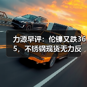 力源早评:伦镍又跌365,不锈钢现货无力反弹(图3) 力源早评:伦镍又跌365,不锈钢现货无力反弹(图3)