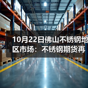 10月22日佛山不锈钢地区市场:不锈钢期货再跌175,市场报价下跌50-200.(图3) 10月22日佛山不锈钢地区市场:不锈钢期货再跌175,市场报价下跌50-200.(图3)