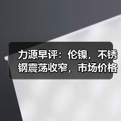 力源早评:伦镍,不锈钢震荡收窄,市场价格下调100?(图4) 力源早评:伦镍,不锈钢震荡收窄,市场价格下调100?(图4)