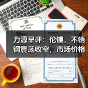 力源早评:伦镍,不锈钢震荡收窄,市场价格下调100?(图2) 力源早评:伦镍,不锈钢震荡收窄,市场价格下调100?(图2)