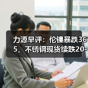 力源早评:伦镍暴跌365,不锈钢现货续跌20-50(图3) 力源早评:伦镍暴跌365,不锈钢现货续跌20-50(图3)