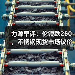 力源早评:伦镍跌260,不锈钢现货市场议价成交(图2) 力源早评:伦镍跌260,不锈钢现货市场议价成交(图2)