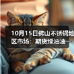 10月15日佛山不锈钢地区市场:期货绿油油一片,不锈钢要稳价难度大!(图4) 10月15日佛山不锈钢地区市场:期货绿油油一片,不锈钢要稳价难度大!(图4)