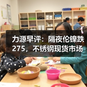 力源早评:隔夜伦镍跌275,不锈钢现货市场回调50-100(图2) 力源早评:隔夜伦镍跌275,不锈钢现货市场回调50-100(图2)