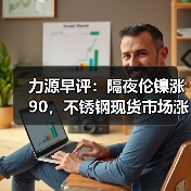 力源早评:隔夜伦镍涨90,不锈钢现货市场涨声一片!(图4) 力源早评:隔夜伦镍涨90,不锈钢现货市场涨声一片!(图4)