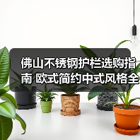 佛山不锈钢护栏选购指南 欧式简约中式风格全解析（图1）