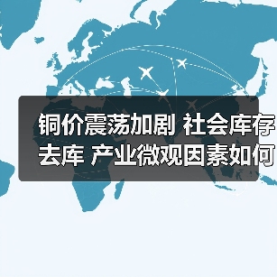 铜价震荡加剧 社会库存去库 产业微观因素如何影响市场？（图3）