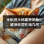 中秋后不锈钢市场稳价，期货调整影响几何？（图2）