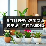 9月11日佛山不锈钢地区市场:午后伦镍涨幅接近300,不锈钢迎来反弹上升的希望?(图4) 9月11日佛山不锈钢地区市场:午后伦镍涨幅接近300,不锈钢迎来反弹上升的希望?(图4)