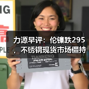力源早评:伦镍跌295,不锈钢现货市场僵持不下(图1) 力源早评:伦镍跌295,不锈钢现货市场僵持不下(图1)