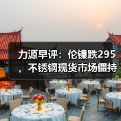 力源早评:伦镍跌295,不锈钢现货市场僵持不下(图4) 力源早评:伦镍跌295,不锈钢现货市场僵持不下(图4)