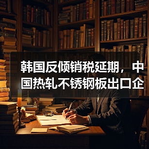 韩国反倾销税延期，中国热轧不锈钢板出口企业需注意（图1）