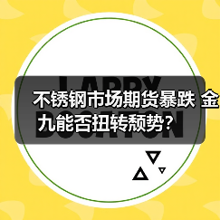 不锈钢市场期货暴跌 金九能否扭转颓势?(图1) 不锈钢市场期货暴跌 金九能否扭转颓势?(图1)