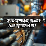 不锈钢市场期货暴跌 金九能否扭转颓势?(图4) 不锈钢市场期货暴跌 金九能否扭转颓势?(图4)