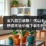 金九首日暴跌!佛山不锈钢市场价格下调引热议(图2) 金九首日暴跌!佛山不锈钢市场价格下调引热议(图2)