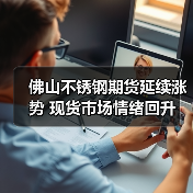 佛山不锈钢期货延续涨势 现货市场情绪回升（图2）