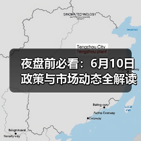 夜盘前必看：6月10日政策与市场动态全解读（图4）