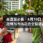 夜盘前必看：6月10日政策与市场动态全解读（图3）
