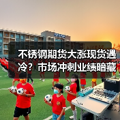 不锈钢期货大涨现货遇冷？市场冲刺业绩暗藏玄机（图3）