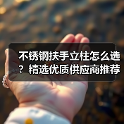 不锈钢扶手立柱怎么选?精选优质供应商推荐(图2) 不锈钢扶手立柱怎么选?精选优质供应商推荐(图2)