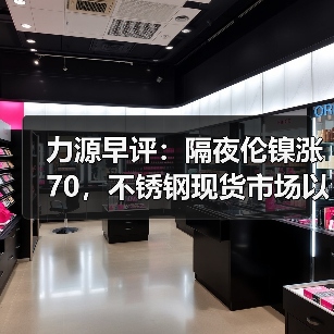 力源早评:隔夜伦镍涨70,不锈钢现货市场以价换量(图1) 力源早评:隔夜伦镍涨70,不锈钢现货市场以价换量(图1)