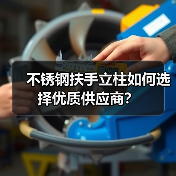 不锈钢扶手立柱如何选择优质供应商？（图4）
