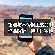 铝雕与不锈钢工艺品制作全解析:佛山厂家推荐(图3) 铝雕与不锈钢工艺品制作全解析:佛山厂家推荐(图3)