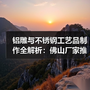 铝雕与不锈钢工艺品制作全解析:佛山厂家推荐(图2) 铝雕与不锈钢工艺品制作全解析:佛山厂家推荐(图2)
