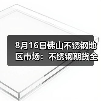 8月16日佛山不锈钢地区市场：不锈钢期货全线翻红，但市场成交却一般？（图1）