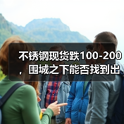 不锈钢现货跌100-200，围城之下能否找到出路......（图4）