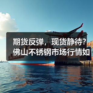 期货反弹,现货静待?佛山不锈钢市场行情如何?(图1) 期货反弹,现货静待?佛山不锈钢市场行情如何?(图1)