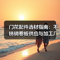 门花配件选材指南:不锈钢卷板供应与加工厂家推荐(图1) 门花配件选材指南:不锈钢卷板供应与加工厂家推荐(图1)