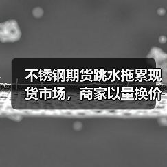 不锈钢期货跳水拖累现货市场,商家以量换价促成交?(图2) 不锈钢期货跳水拖累现货市场,商家以量换价促成交?(图2)