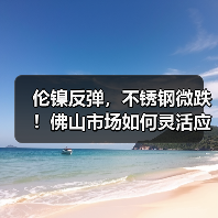 伦镍反弹，不锈钢微跌！佛山市场如何灵活应对？（图1）