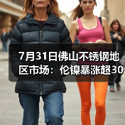 7月31日佛山不锈钢地区市场:伦镍暴涨超300,7月收官喜迎大爆发?(图1) 7月31日佛山不锈钢地区市场:伦镍暴涨超300,7月收官喜迎大爆发?(图1)