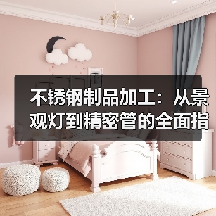 不锈钢制品加工:从景观灯到精密管的全面指南(图4) 不锈钢制品加工:从景观灯到精密管的全面指南(图4)