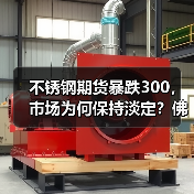 不锈钢期货暴跌300，市场为何保持淡定？佛山地区行情解析（图1）