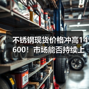不锈钢现货价格冲高14600!市场能否持续上涨?(图2) 不锈钢现货价格冲高14600!市场能否持续上涨?(图2)