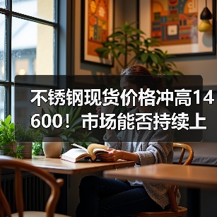 不锈钢现货价格冲高14600!市场能否持续上涨?(图1) 不锈钢现货价格冲高14600!市场能否持续上涨?(图1)