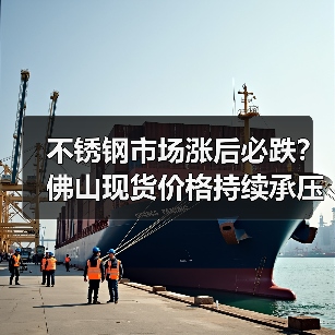 不锈钢市场涨后必跌？佛山现货价格持续承压！（图1）