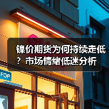 镍价期货为何持续走低？市场情绪低迷分析（图3）