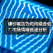镍价期货为何持续走低？市场情绪低迷分析（图4）