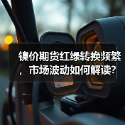 镍价期货红绿转换频繁，市场波动如何解读？（图1）