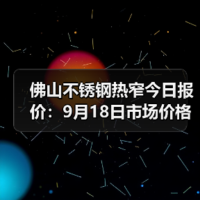 佛山不锈钢热窄今日报价:9月18日市场价格参考(图4) 佛山不锈钢热窄今日报价:9月18日市场价格参考(图4)