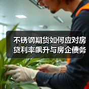 不锈钢期货如何应对房贷利率飙升与房企债务危机？（图3）