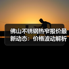 佛山不锈钢热窄报价最新动态：价格波动解析（图1）