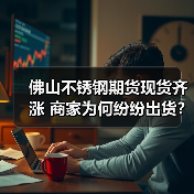佛山不锈钢期货现货齐涨 商家为何纷纷出货？（图2）