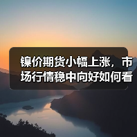 镍价期货小幅上涨,市场行情稳中向好如何看?(图1) 镍价期货小幅上涨,市场行情稳中向好如何看?(图1)